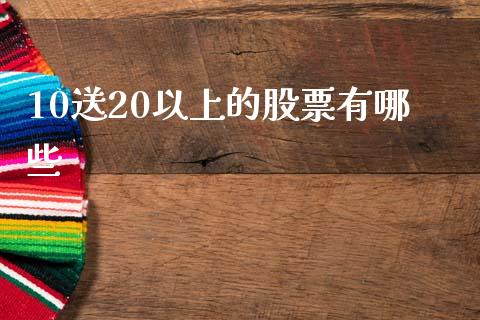10送20以上的股票有哪些_https://wap.sdyuehang.cn_产经新闻_第1张
