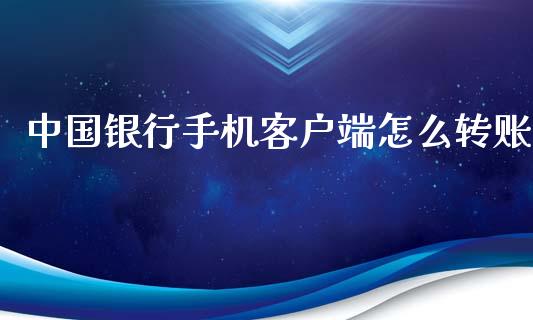 中国银行手机客户端怎么转账_https://wap.sdyuehang.cn_产经新闻_第1张