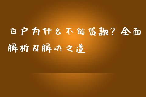白户为什么不能贷款？全面解析及解决之道_https://wap.sdyuehang.cn_新股申购_第1张