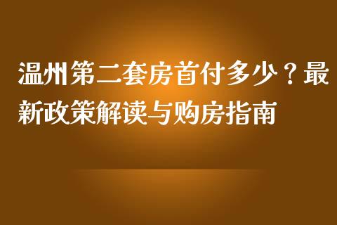 温州第二套房首付多少？最新政策解读与购房指南_https://wap.sdyuehang.cn_美股行情_第1张