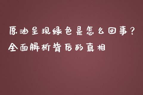 原油呈现绿色是怎么回事？全面解析背后的真相_https://wap.sdyuehang.cn_美股行情_第1张