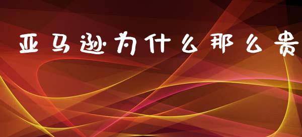 亚马逊为什么那么贵_https://wap.sdyuehang.cn_债券资讯_第1张