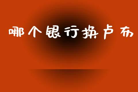 哪个银行换卢布_https://wap.sdyuehang.cn_债券资讯_第1张