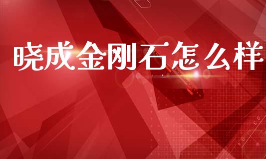 晓成金刚石怎么样_https://wap.sdyuehang.cn_美股行情_第1张
