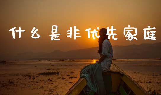 什么是非优先家庭_https://wap.sdyuehang.cn_美股行情_第1张