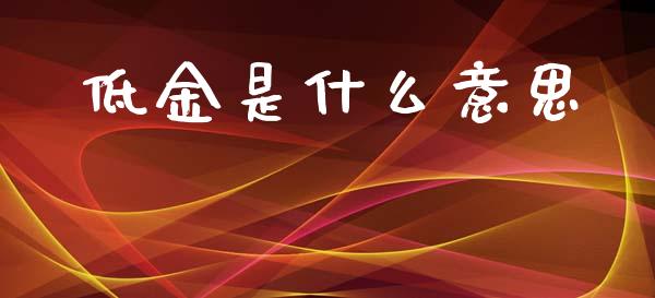 低金是什么意思_https://wap.sdyuehang.cn_美股行情_第1张