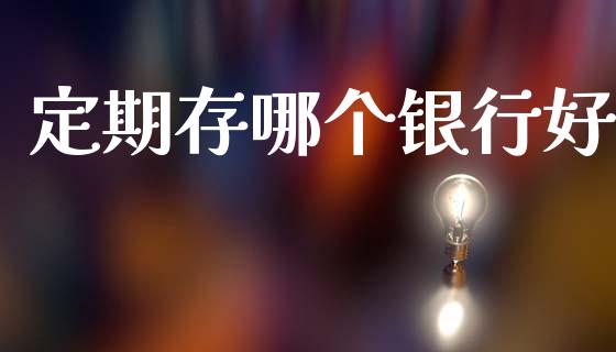 定期存哪个银行好_https://wap.sdyuehang.cn_新股申购_第1张