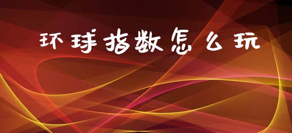 环球指数怎么玩_https://wap.sdyuehang.cn_产经新闻_第1张