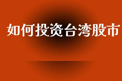 如何投资台湾股市_https://wap.sdyuehang.cn_债券资讯_第1张