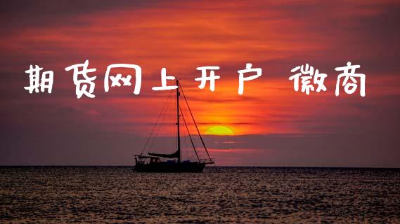 期货网上开户 徽商_https://wap.sdyuehang.cn_产经新闻_第1张