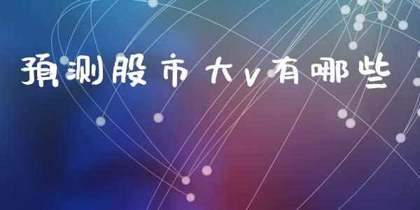 预测股市大v有哪些_https://wap.sdyuehang.cn_产经新闻_第1张