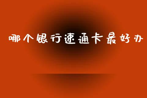 哪个银行速通卡最好办_https://wap.sdyuehang.cn_美股行情_第1张