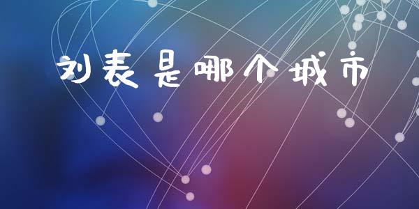 刘表是哪个城市_https://wap.sdyuehang.cn_新股申购_第1张