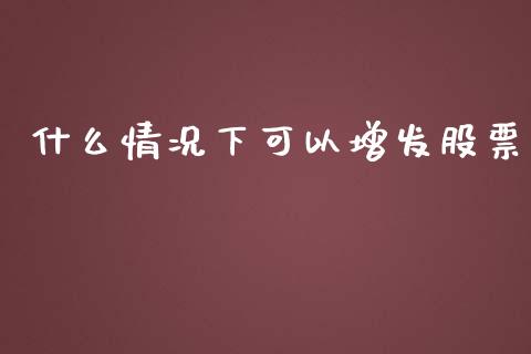 什么情况下可以增发股票_https://wap.sdyuehang.cn_产经新闻_第1张