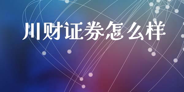 川财证券怎么样_https://wap.sdyuehang.cn_新股申购_第1张
