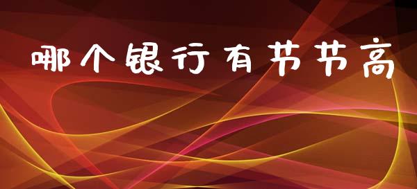 哪个银行有节节高_https://wap.sdyuehang.cn_产经新闻_第1张