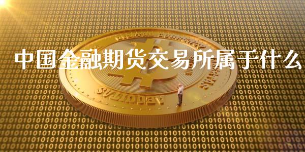 中国金融期货交易所属于什么_https://wap.sdyuehang.cn_美股行情_第1张