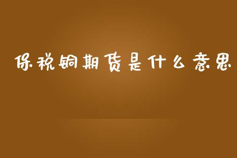 保税铜期货是什么意思_https://wap.sdyuehang.cn_美股行情_第1张