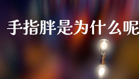 手指胖是为什么呢_https://wap.sdyuehang.cn_美股行情_第1张