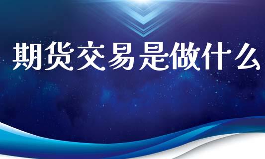 期货交易是做什么_https://wap.sdyuehang.cn_债券资讯_第1张