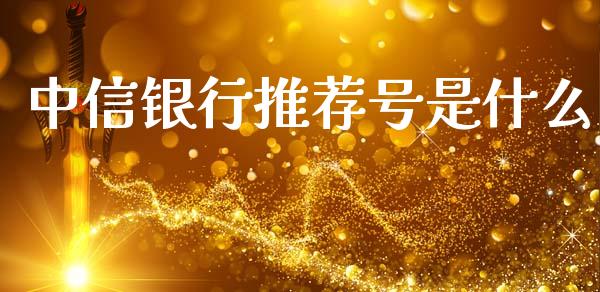 中信银行推荐号是什么_https://wap.sdyuehang.cn_产经新闻_第1张