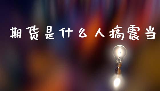 期货是什么人搞震当_美股行情_第1张_产经新闻_债券资讯_新股申购_美股行情 期货是什么人搞震当_https://wap.sdyuehang.cn_美股行情_第1张