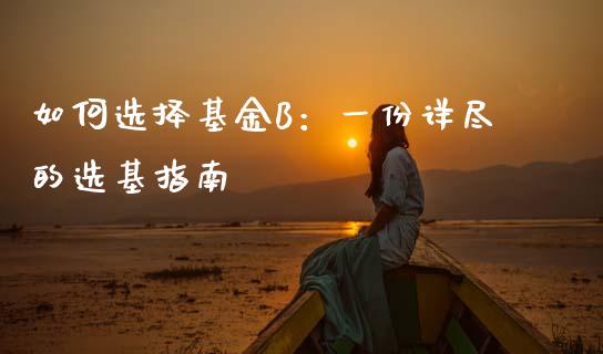 如何选择基金B：一份详尽的选基指南_https://wap.sdyuehang.cn_产经新闻_第1张