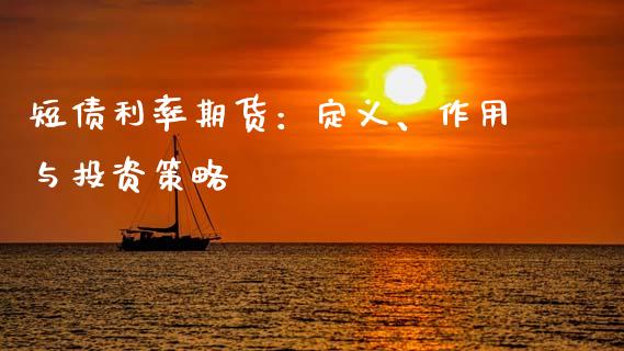 短债利率期货：定义、作用与投资策略_https://wap.sdyuehang.cn_产经新闻_第1张