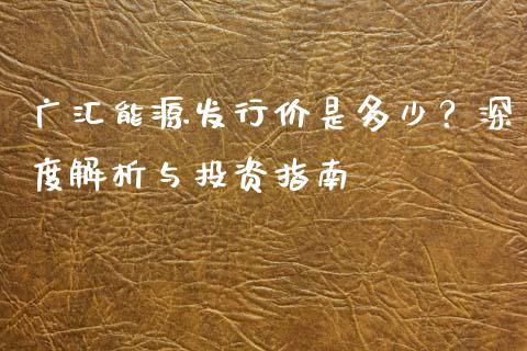 广汇能源发行价是多少？深度解析与投资指南_https://wap.sdyuehang.cn_新股申购_第1张