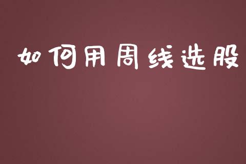 如何用周线选股_https://wap.sdyuehang.cn_产经新闻_第1张