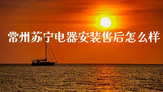常州苏宁电器安装售后怎么样_https://wap.sdyuehang.cn_美股行情_第1张