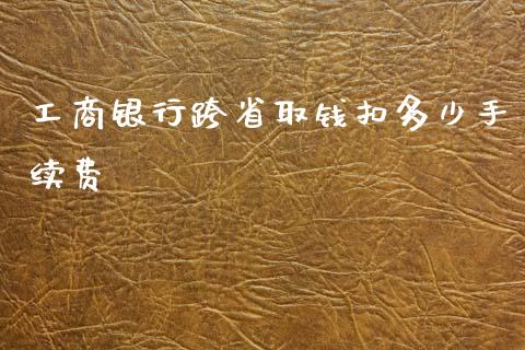 工商银行跨省取钱扣多少手续费_https://wap.sdyuehang.cn_新股申购_第1张