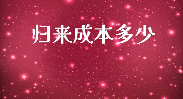 归来成本多少_https://wap.sdyuehang.cn_产经新闻_第1张