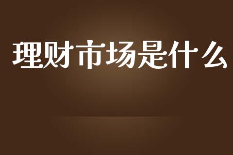 理财市场是什么_https://wap.sdyuehang.cn_美股行情_第1张