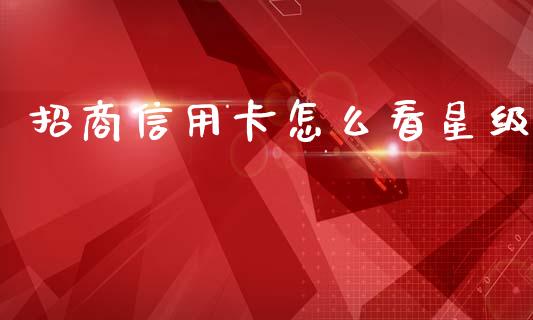 招商信用卡怎么看星级_https://wap.sdyuehang.cn_新股申购_第1张