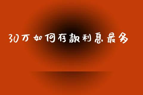 30万如何存款利息最多_https://wap.sdyuehang.cn_美股行情_第1张