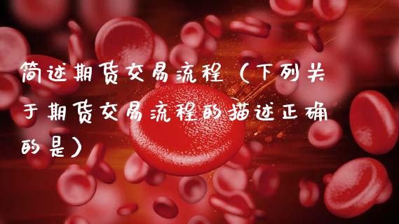 简述期货交易流程（下列关于期货交易流程的描述正确的是）_https://wap.sdyuehang.cn_新股申购_第1张