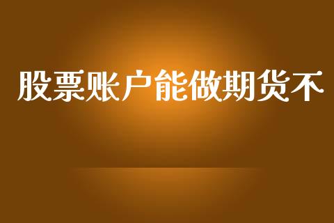 股票账户能做期货不_https://wap.sdyuehang.cn_产经新闻_第1张