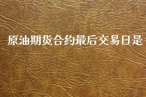 原油期货合约最后交易日是_https://wap.sdyuehang.cn_债券资讯_第1张