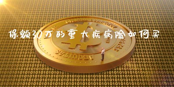 保额30万的重大疾病险如何买_https://wap.sdyuehang.cn_新股申购_第1张