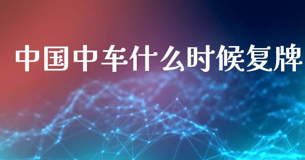 中国中车什么时候复牌_https://wap.sdyuehang.cn_产经新闻_第1张