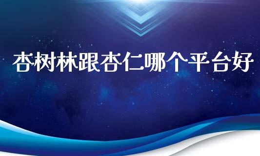 杏树林跟杏仁哪个平台好_https://wap.sdyuehang.cn_产经新闻_第1张