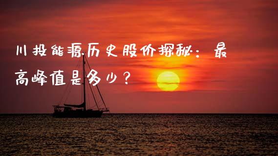 川投能源历史股价探秘：最高峰值是多少？_https://wap.sdyuehang.cn_新股申购_第1张