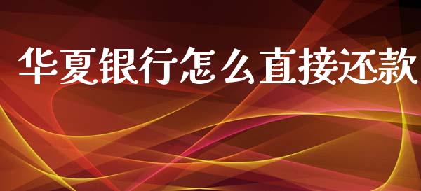 华夏银行怎么直接还款_https://wap.sdyuehang.cn_债券资讯_第1张