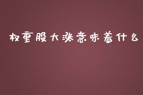 权重股大涨意味着什么_https://wap.sdyuehang.cn_产经新闻_第1张