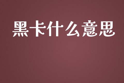 黑卡什么意思_https://wap.sdyuehang.cn_产经新闻_第1张