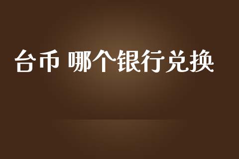 台币 哪个银行兑换_https://wap.sdyuehang.cn_美股行情_第1张