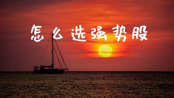 怎么选强势股_https://wap.sdyuehang.cn_债券资讯_第1张