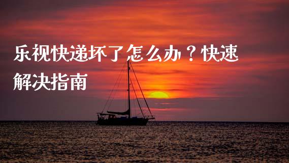 乐视快递坏了怎么办?快速解决指南_债券资讯_第1张_产经新闻_债券资讯_新股申购_美股行情 乐视快递坏了怎么办?快速解决指南_https://wap.sdyuehang.cn_债券资讯_第1张