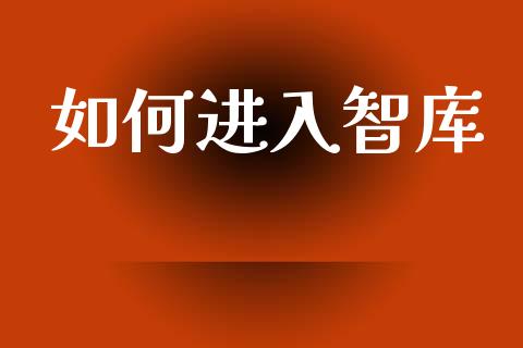 如何进入智库_https://wap.sdyuehang.cn_债券资讯_第1张